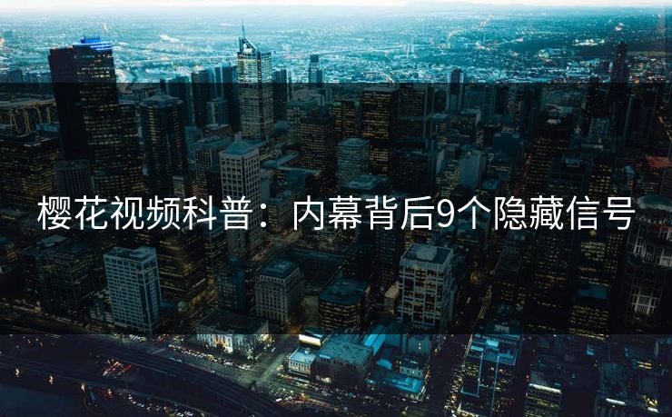 樱花视频科普：内幕背后9个隐藏信号