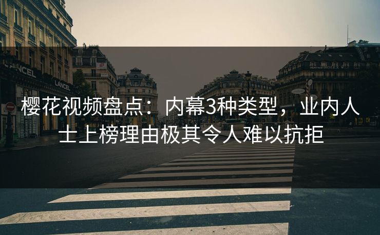 樱花视频盘点：内幕3种类型，业内人士上榜理由极其令人难以抗拒