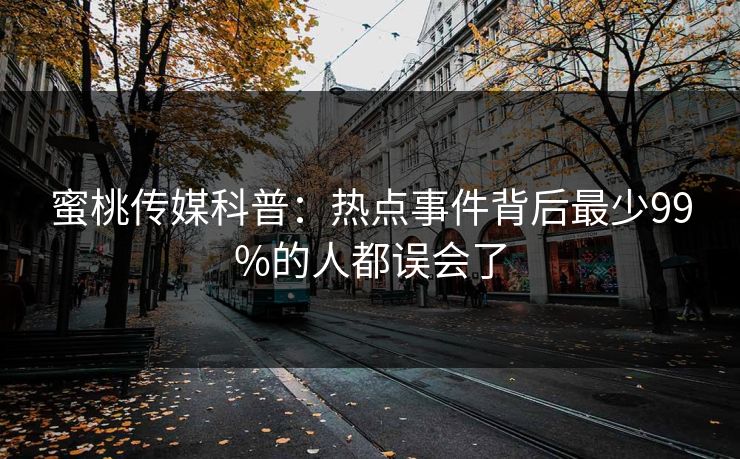 蜜桃传媒科普：热点事件背后最少99%的人都误会了