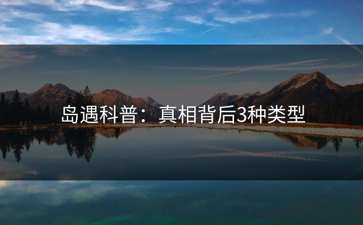 岛遇科普：真相背后3种类型