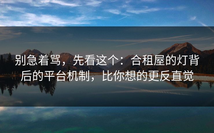 别急着骂，先看这个：合租屋的灯背后的平台机制，比你想的更反直觉