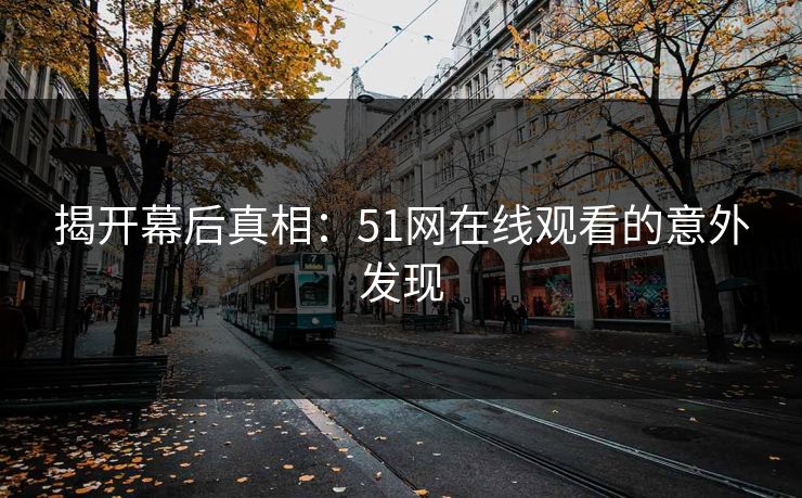 揭开幕后真相：51网在线观看的意外发现